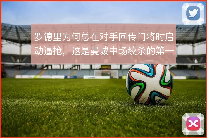 罗德里为何总在对手回传门将时启动逼抢,这是曼城中场绞杀的第一步