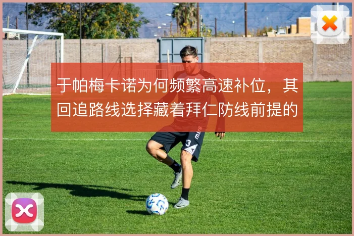 于帕梅卡诺为何频繁高速补位,其回追路线选择藏着拜仁防线前提的代价