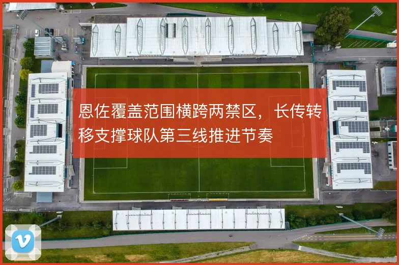 恩佐覆盖范围横跨两禁区,长传转移支撑球队第三线推进节奏