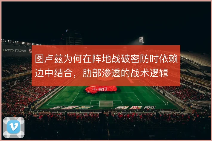 图卢兹为何在阵地战破密防时依赖边中结合，肋部渗透的战术逻辑