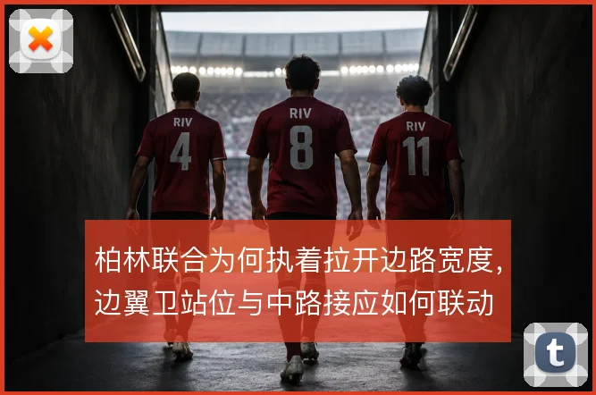 柏林联合为何执着拉开边路宽度，边翼卫站位与中路接应如何联动