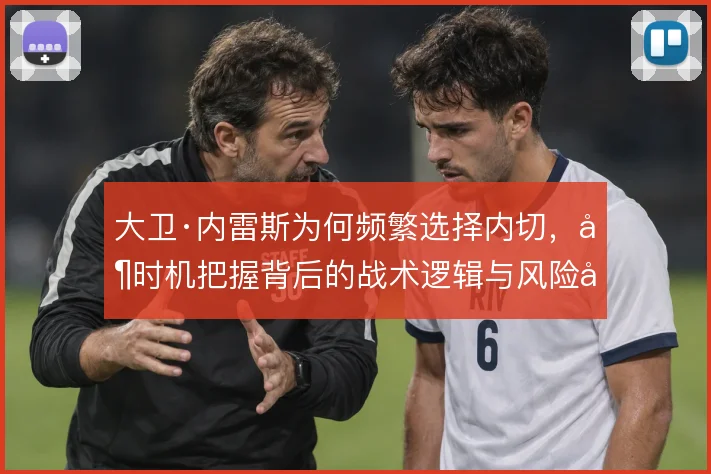 大卫·内雷斯为何频繁选择内切，其时机把握背后的战术逻辑与风险取舍