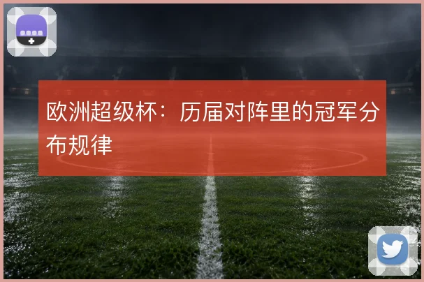 欧洲超级杯：历届对阵里的冠军分布规律
