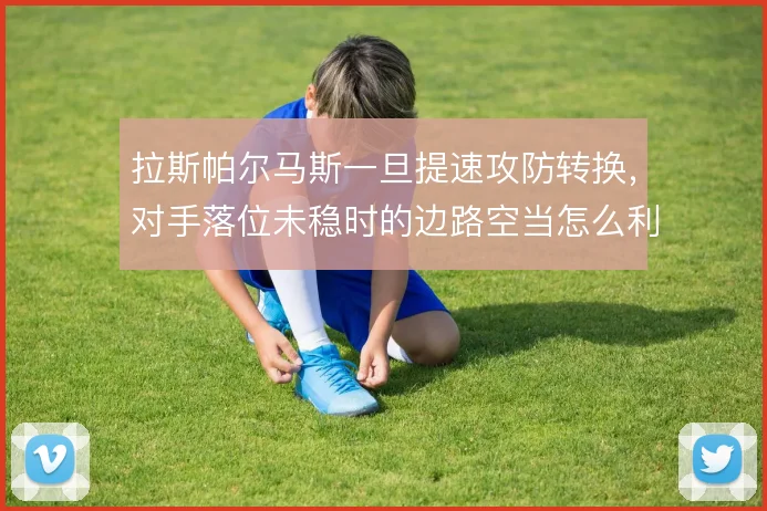 拉斯帕尔马斯一旦提速攻防转换，对手落位未稳时的边路空当怎么利用