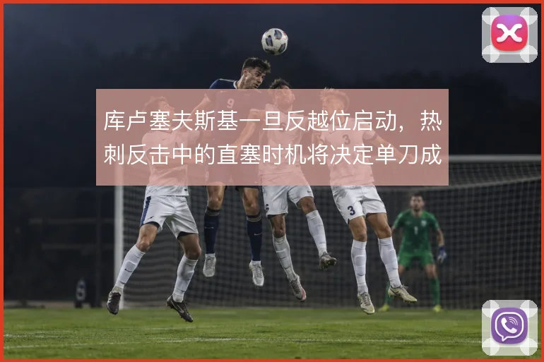 库卢塞夫斯基一旦反越位启动，热刺反击中的直塞时机将决定单刀成败