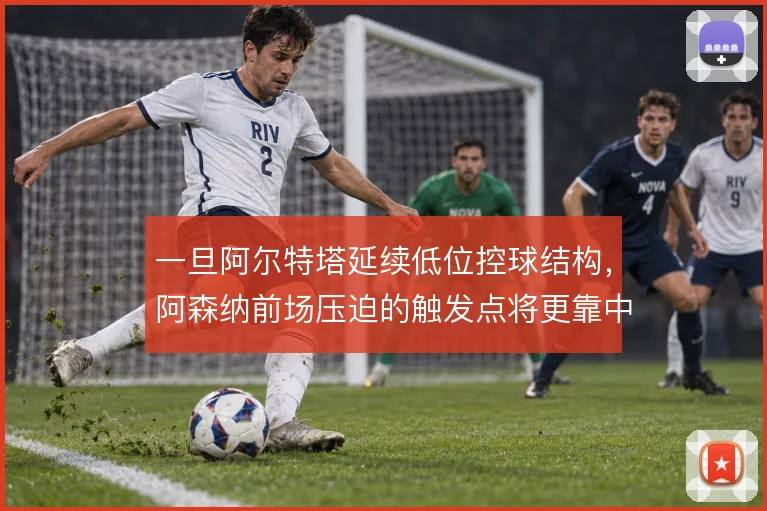 一旦阿尔特塔延续低位控球结构，阿森纳前场压迫的触发点将更靠中路